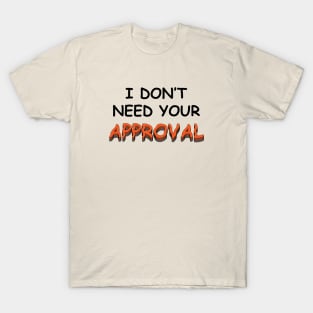 I DO NOT NEED YOUR APPROVAL T-Shirt